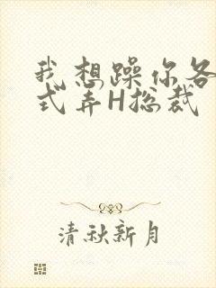 我想躁你各种花式弄H总裁