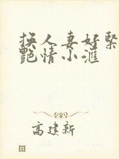 换人妻好紧4P艳情小汇