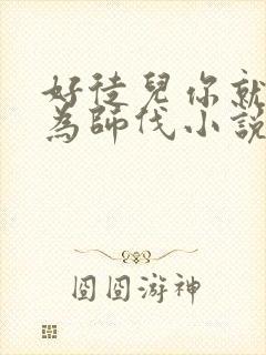 好徒儿你就饶了为师伐小说哪里看