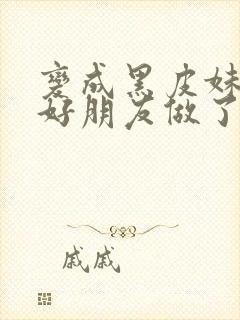 变成黑皮妹子和好朋友做了漫画