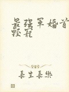 最强军婚首长求轻宠