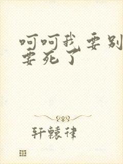 呵呵我要别停我要死了