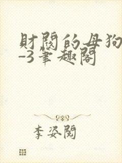 财阀的母狗们1-3笔趣阁