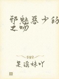 邪魅恶少的专属之吻