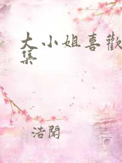 大小姐喜欢h全集