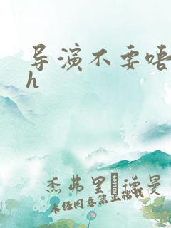 导演不要唔好硬h