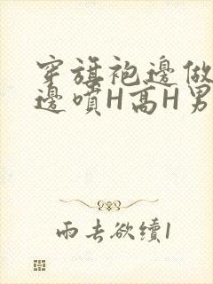 穿旗袍边做奶水边喷H高H男男