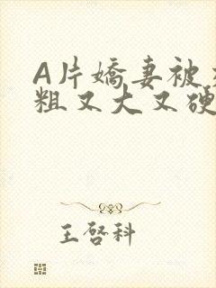 A片娇妻被交换粗又大又硬