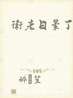 卫老日晕了淑蓉