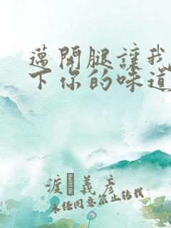 迈开腿让我尝一下你的味道一