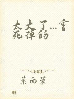 太大了...会死掉的