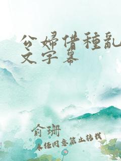 公妇借种乱h中文字幕