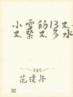 小雪的13又嫩又紧又多水带图