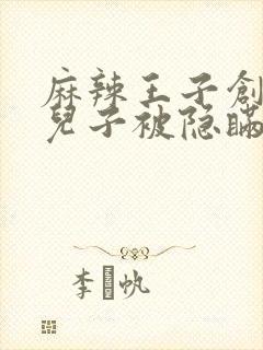 麻辣王子创始人儿子被隐瞒家产