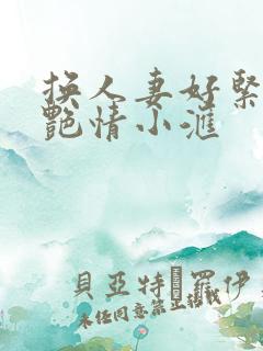 换人妻好紧4P艳情小汇