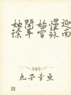 她开始慢迎迎合徐平雪苏南风