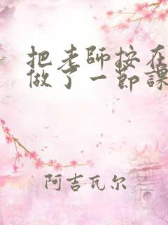 把老师按在地下做了一节课