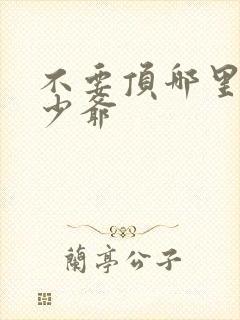 不要顶哪里好涨少爷