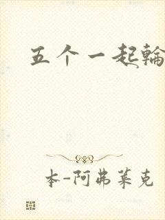 五个一起轮你