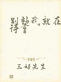 别动我就在里面待会