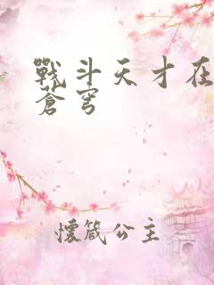 战斗天才在斗破苍穹