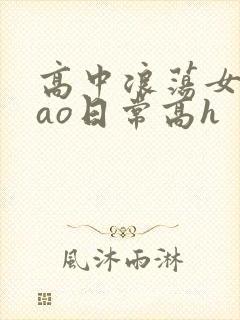 高中浪荡女挨cao日常高h