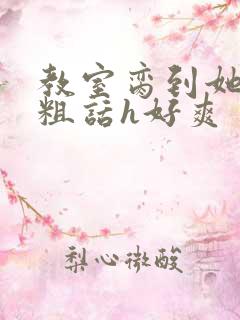 教室脔到她哭h粗话h好爽