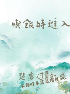 吃饭时进入女主