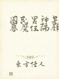 国民男神是女生恶魔住隔壁免费