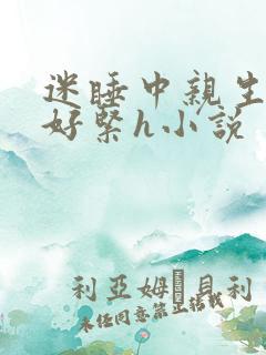 迷睡中亲生乖女好紧h小说