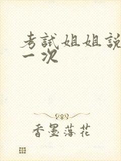 考试姐姐说给我一次