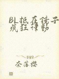 BL抵在镜子上疯狂律动