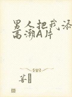 男人把我添到了高潮A片