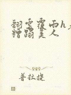 翻云覆雨h老头糟蹋美人