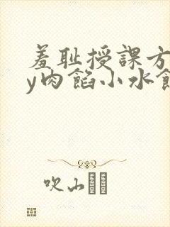 羞耻授课方式by肉馅小水饺
