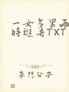 一女多男两根同时进去TXT