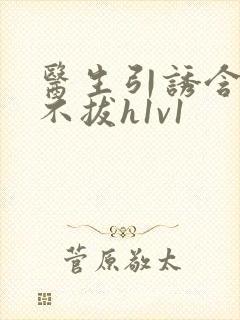 医生引诱含整夜不拔h1v1