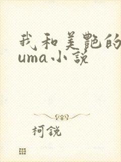 我和美艳的巨guma小说