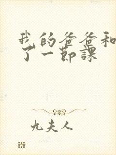 我的爸爸和我C了一节课