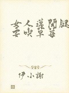 女人迈开腿男人要吃草莓