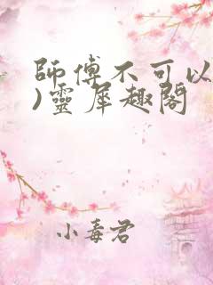 师傅不可以(限)灵犀趣阁