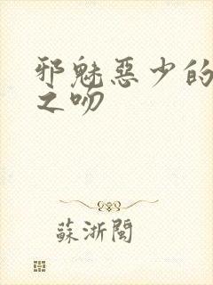 邪魅恶少的专属之吻