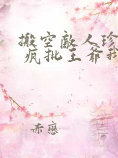 搬空敌人珍藏后 疯批王爷我罩了