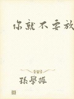 你就不要放开我