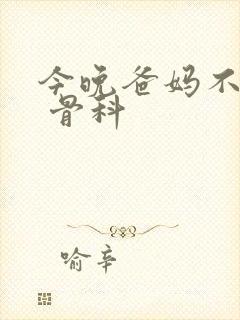 今晚爸妈不在家 骨科