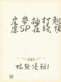 皮带抽打翘臀受虐SP在线视频