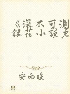 《深不可测》金银花小说免费阅读