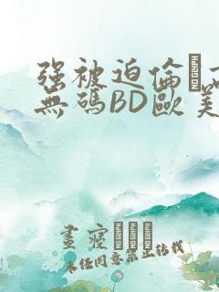 强被迫伦姧高潮无码BD欧美视频