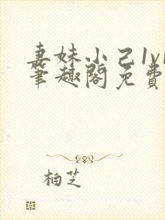 妻妹小己1v1笔趣阁免费阅读