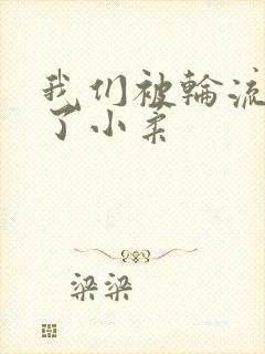 我们被轮流玩爽了小柔